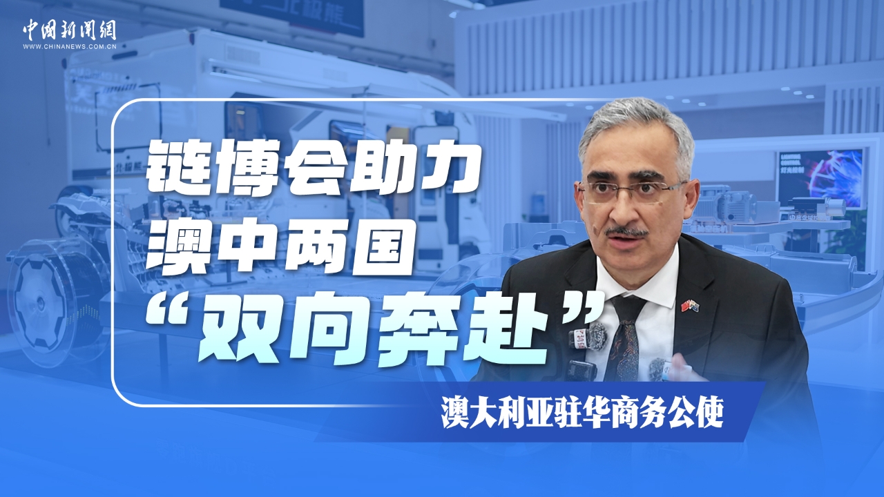 澳大利亚官员：澳中互为重要贸易伙伴，链博会助力打造更高效网络