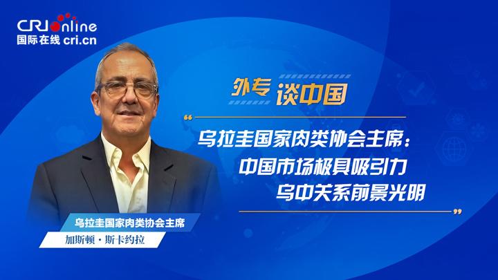 乌拉圭国家肉类协会主席：中国市场极具吸引力 乌中关系前景光明